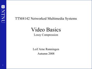 TTM4142 Networked Multimedia Systems Video Basics Lossy Compression