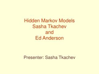 Hidden Markov Models Sasha Tkachev and Ed Anderson