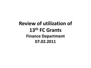 Review of utilization of 13 th FC Grants Finance Department 07.02.2011