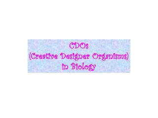 CDOs (Creative Designer Organisms) in Biology