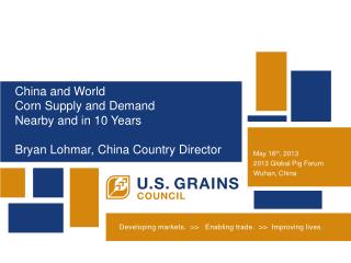 China and World Corn Supply and Demand Nearby and in 10 Years Bryan Lohmar, China Country Director
