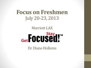 Focus on Freshmen July 20-23, 2013 Marriott LAX Dr. Diane Hollems