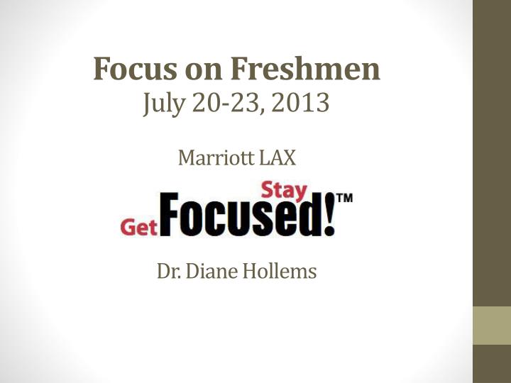 focus on freshmen july 20 23 2013 marriott lax dr diane hollems