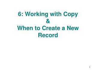6: Working with Copy &amp; When to Create a New Record