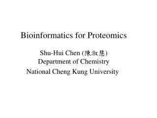 Bioinformatics for Proteomics Shu-Hui Chen ( ??? ) Department of Chemistry