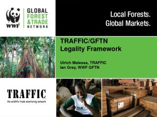 TRAFFIC/GFTN Legality Framework Ulrich Malessa, TRAFFIC Ian Gray, WWF GFTN
