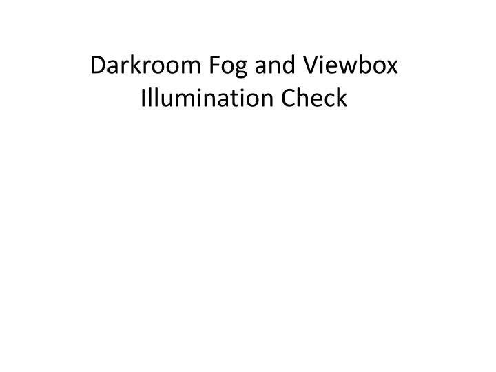 darkroom fog and viewbox illumination check