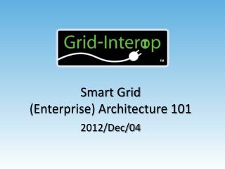 Smart Grid (Enterprise) Architecture 101 2012/Dec/04