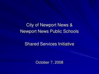 City of Newport News &amp; Newport News Public Schools Shared Services Initiative October 7, 2008