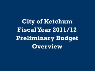 City of Ketchum Fiscal Year 2011/12 Preliminary Budget Overview