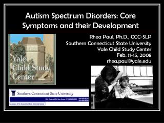 Autism Spectrum Disorders: Core Symptoms and their Development Rhea Paul, Ph.D., CCC-SLP