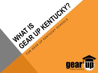 WHAT IS GEAR UP Kentucky?