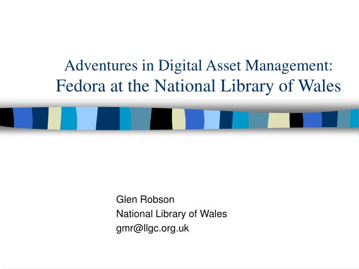 adventures in digital asset management fedora at the national library of wales