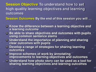 Session Objective To understand how to set high quality learning objectives and learning outcomes