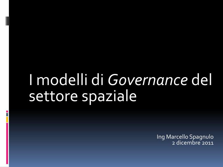 i modelli di governance del settore spaziale ing marcello spagnulo 2 dicembre 2011