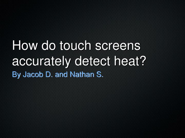 how do touch screens accurately detect heat