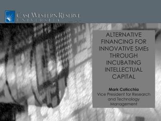 ALTERNATIVE FINANCING FOR INNOVATIVE SMEs THROUGH INCUBATING INTELLECTUAL CAPITAL Mark Coticchia