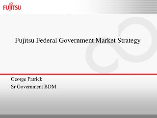 Fujitsu Federal Government Market Strategy George Patrick Sr Government BDM