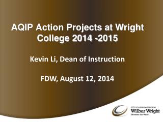 AQIP Action Projects at Wright College 2014 -2015 Kevin Li, Dean of Instruction