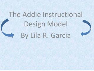 The Addie Instructional Design Model By Lila R. Garcia