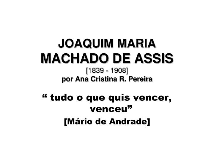 joaquim maria machado de assis 1839 1908 por ana cristina r pereira