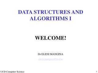 DATA STRUCTURES AND ALGORITHMS I WELCOME! Dr ELENI MANGINA eleni.mangina@ucd.ie