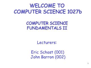WELCOME TO COMPUTER SCIENCE 1027b COMPUTER SCIENCE FUNDAMENTALS II Lecturers: Eric Schost (001)