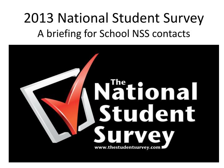 2013 national student survey a briefing for school nss contacts