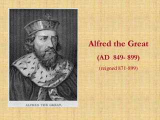 Alfred the Great (AD 849- 899) (reigned 871-899)