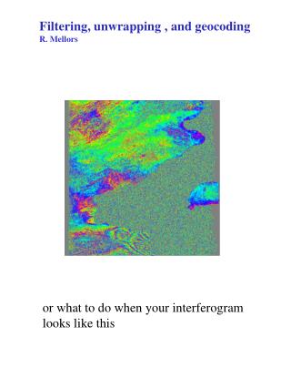 Filtering, unwrapping , and geocoding R. Mellors