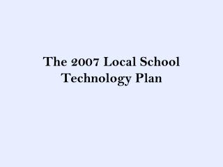 The 2007 Local School Technology Plan