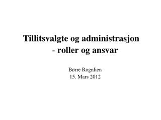 tillitsvalgte og administrasjon roller og ansvar b rre rognlien 15 mars 2012