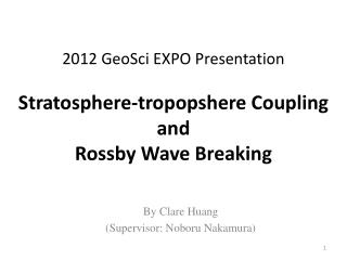 2012 GeoSci EXPO Presentation Stratosphere- tropopshere Coupling and Rossby Wave Breaking