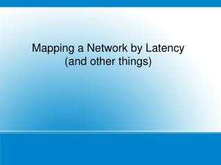 Mapping a Network by Latency (and other things)