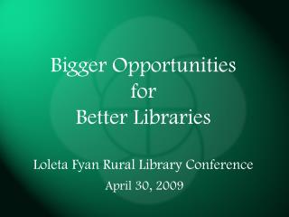 Bigger Opportunities for Better Libraries Loleta Fyan Rural Library Conference