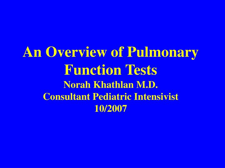 an overview of pulmonary function tests norah khathlan m d consultant pediatric intensivist 10 2007