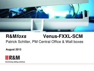 R&amp;M foxs 	 Venus-FXXL-SCM Patrick Schilter, PM Central Office &amp; Wall boxes