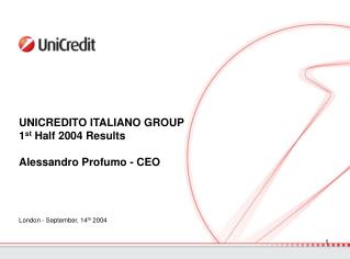 UNICREDITO ITALIANO GROUP 1 st Half 2004 Results Alessandro Profumo - CEO