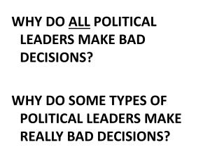 WHY DO ALL POLITICAL LEADERS MAKE BAD DECISIONS?