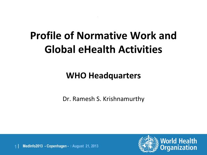 profile of normative work and global ehealth activities who headquarters dr ramesh s krishnamurthy