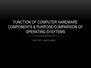 Function of computer hardware components &amp; purpose/comparison of operating sysytems