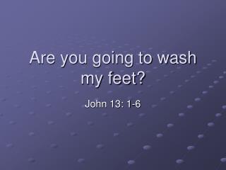 Are you going to wash my feet?