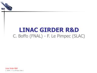 LINAC GIRDER R&amp;D C. Boffo (FNAL) - F. Le Pimpec (SLAC)