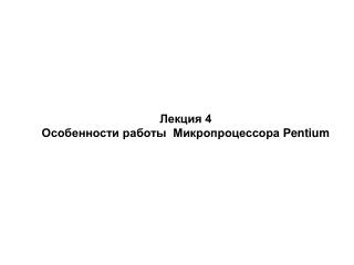 Лекция 4 Особенности работы Микропроцессора Pentium