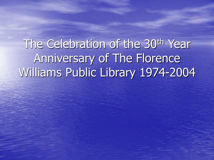the celebration of the 30 th year anniversary of the florence williams public library 1974 2004