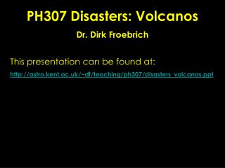 PH307 Disasters: Volcanos Dr. Dirk Froebrich