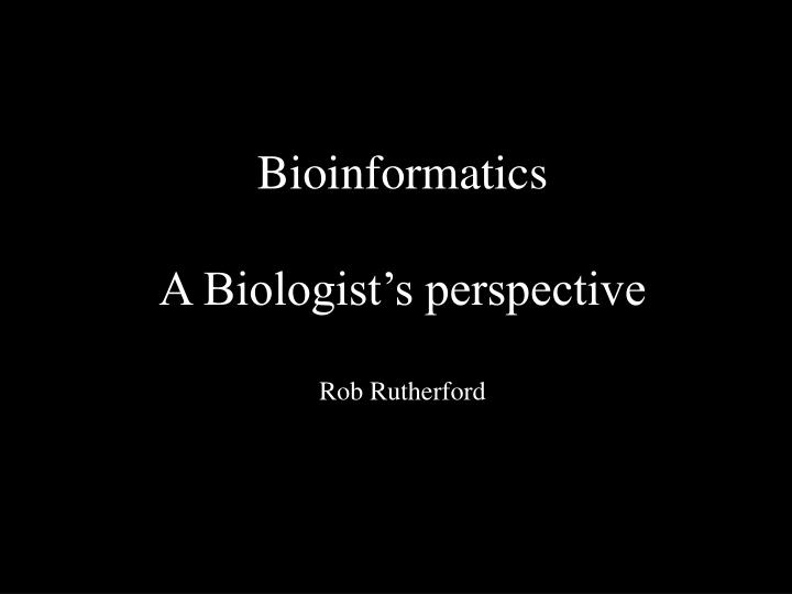 bioinformatics a biologist s perspective rob rutherford